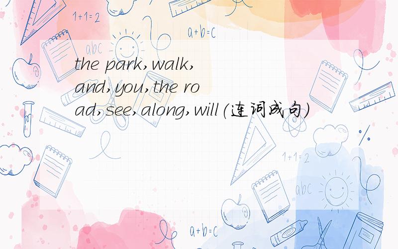 the park,walk,and,you,the road,see,along,will(连词成句）