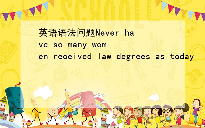 英语语法问题Never have so many women received law degrees as today