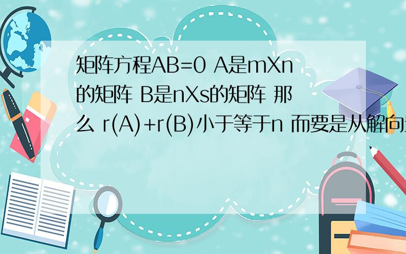 矩阵方程AB=0 A是mXn的矩阵 B是nXs的矩阵 那么 r(A)+r(B)小于等于n 而要是从解向量来看 B是AX=