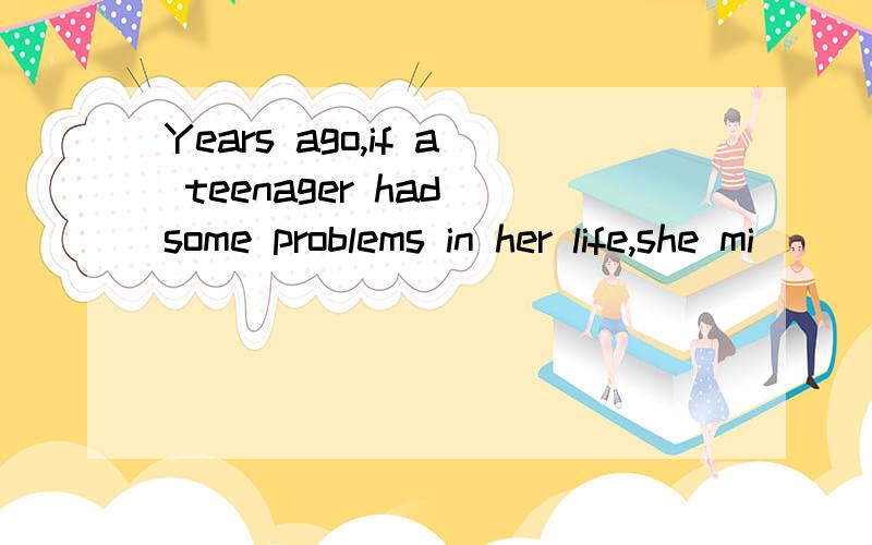 Years ago,if a teenager had some problems in her life,she mi