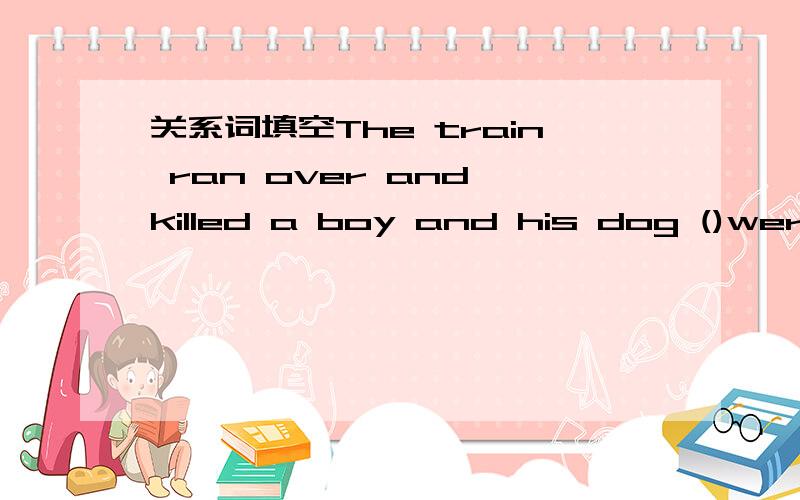 关系词填空The train ran over and killed a boy and his dog ()were