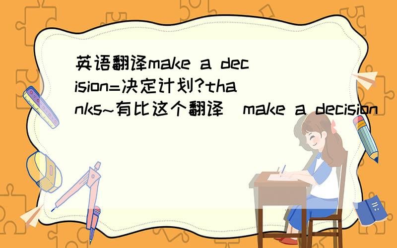 英语翻译make a decision=决定计划?thanks~有比这个翻译（make a decision）更确切一点