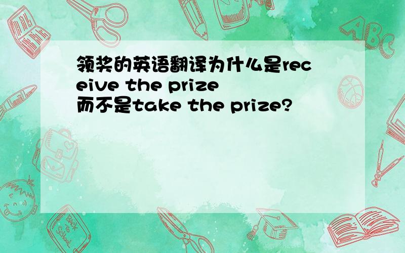 领奖的英语翻译为什么是receive the prize而不是take the prize?