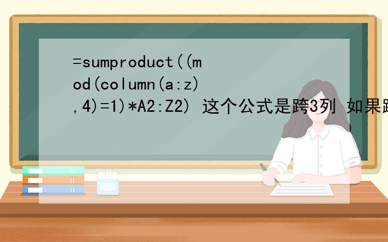 =sumproduct((mod(column(a:z),4)=1)*A2:Z2) 这个公式是跨3列 如果跨4列求和呢
