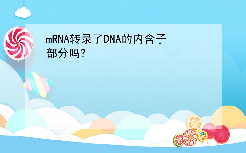 mRNA转录了DNA的内含子部分吗?