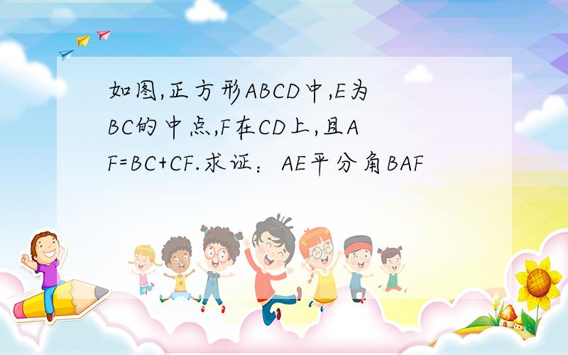 如图,正方形ABCD中,E为BC的中点,F在CD上,且AF=BC+CF.求证：AE平分角BAF