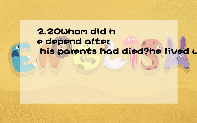 2.20Whom did he depend after his parents had died?he lived w