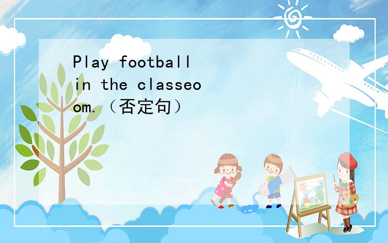 Play football in the classeoom.（否定句）
