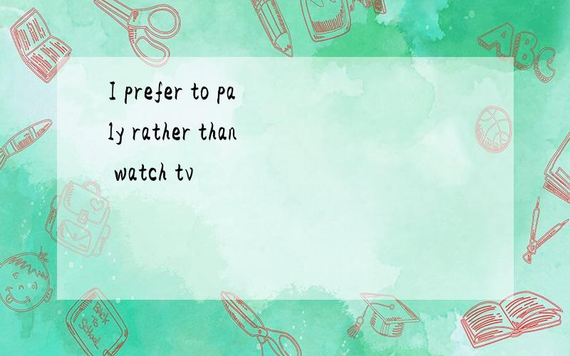 I prefer to paly rather than watch tv