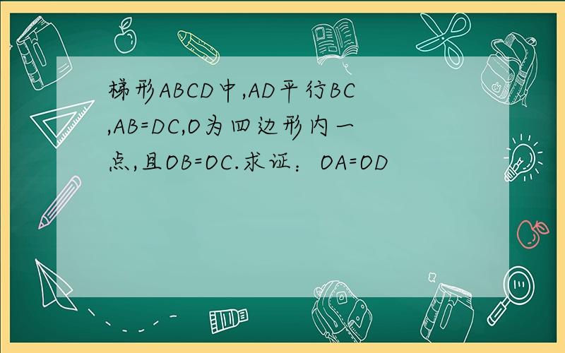 梯形ABCD中,AD平行BC,AB=DC,O为四边形内一点,且OB=OC.求证：OA=OD