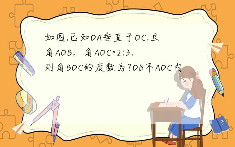 如图,已知OA垂直于OC,且角AOB：角AOC=2:3,则角BOC的度数为?OB不AOC内