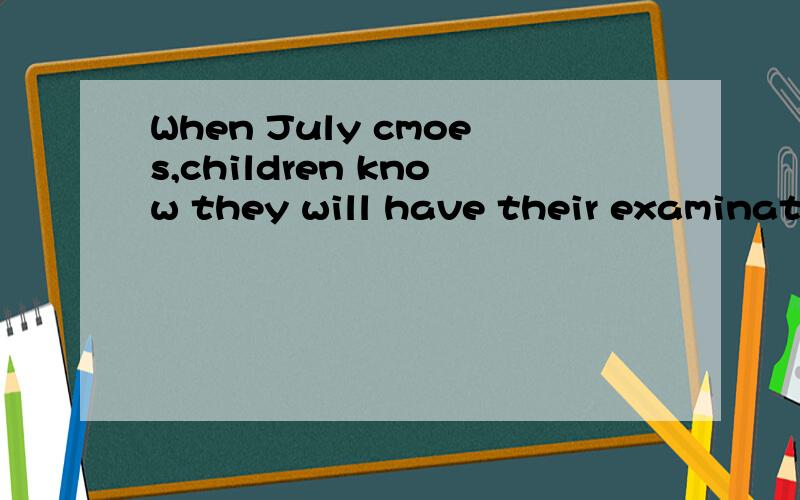 When July cmoes,children know they will have their examinati