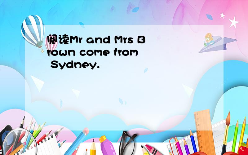 阅读Mr and Mrs Brown come from Sydney.