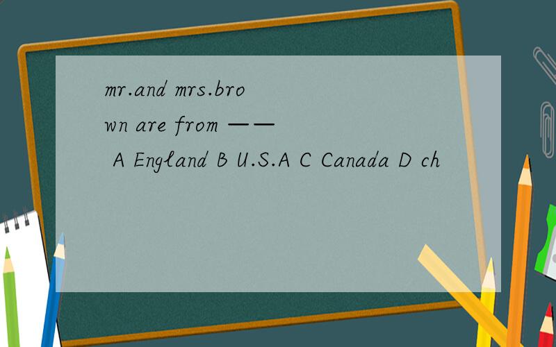 mr.and mrs.brown are from —— A England B U.S.A C Canada D ch