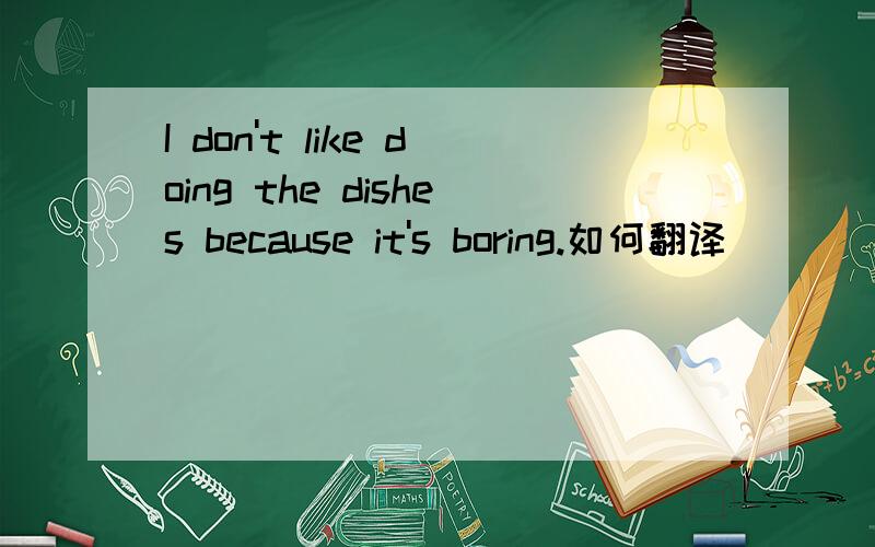 I don't like doing the dishes because it's boring.如何翻译
