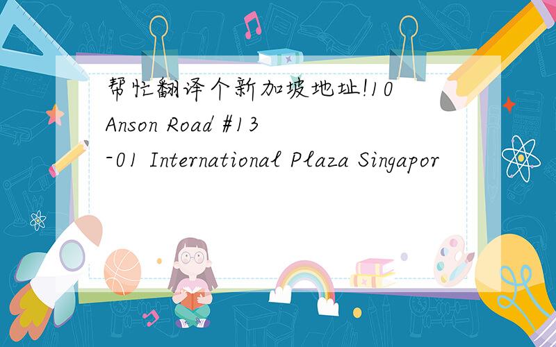 帮忙翻译个新加坡地址!10 Anson Road #13-01 International Plaza Singapor