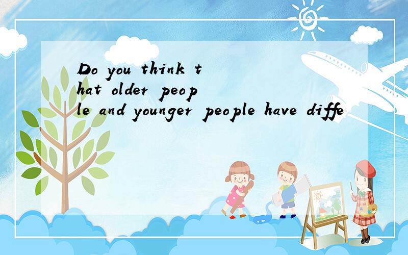 Do you think that older people and younger people have diffe