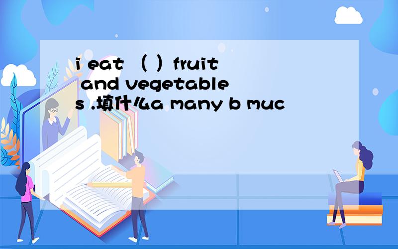 i eat （ ）fruit and vegetables .填什么a many b muc
