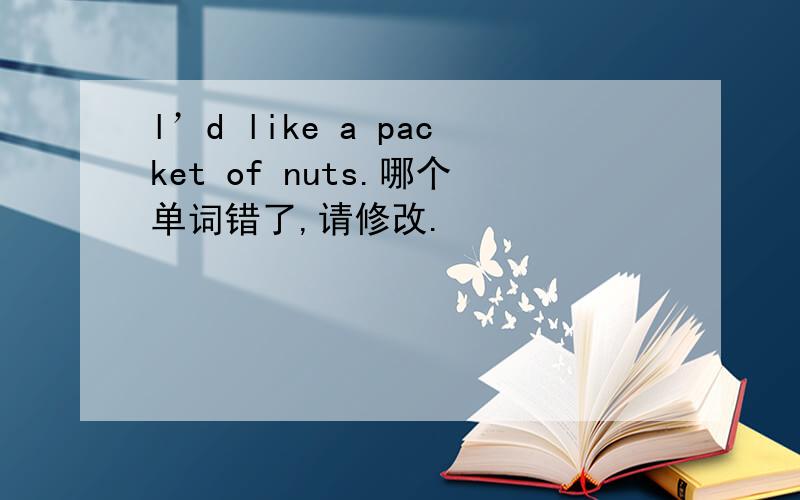 l’d like a packet of nuts.哪个单词错了,请修改.