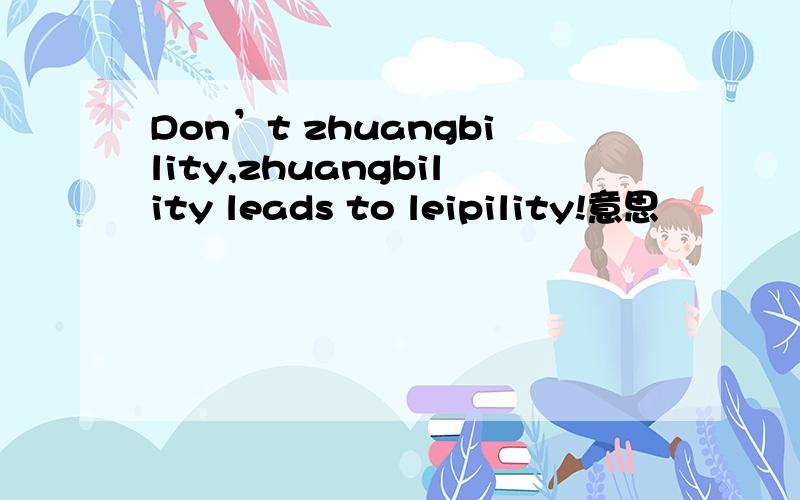 Don’t zhuangbility,zhuangbility leads to leipility!意思