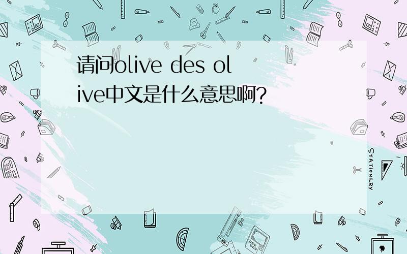 请问olive des olive中文是什么意思啊?