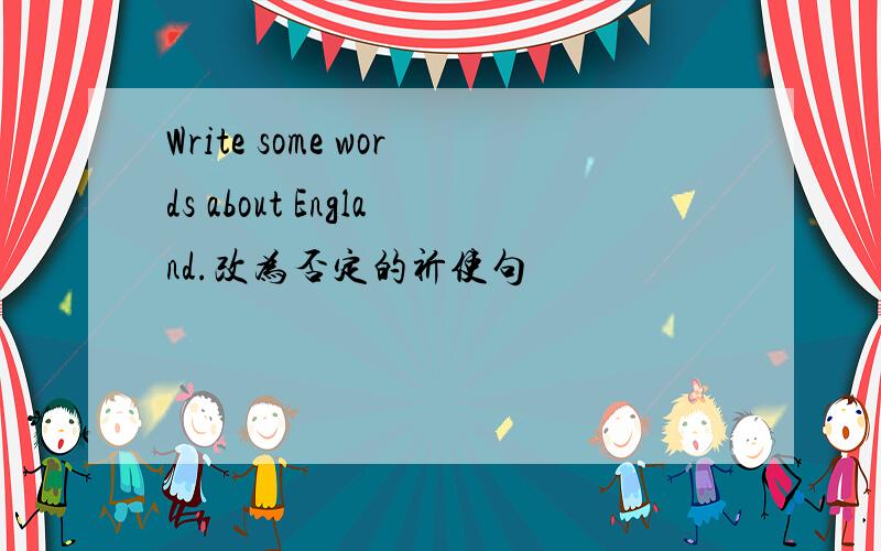 Write some words about England.改为否定的祈使句
