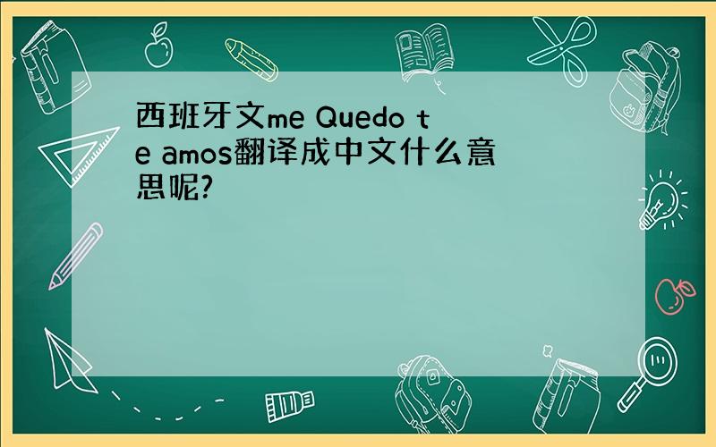 西班牙文me Quedo te amos翻译成中文什么意思呢?