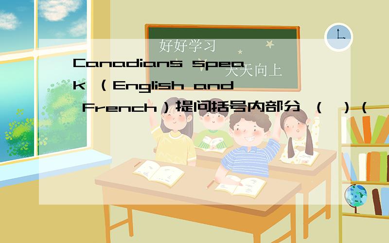 Canadians speak （English and French）提问括号内部分 （ ）（ ）Canadians（