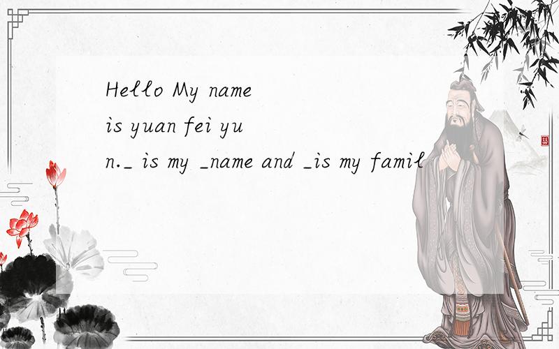 Hello My name is yuan fei yun._ is my _name and _is my famil