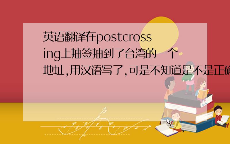 英语翻译在postcrossing上抽签抽到了台湾的一个地址,用汉语写了,可是不知道是不是正确的.帮忙翻译下.No.6,