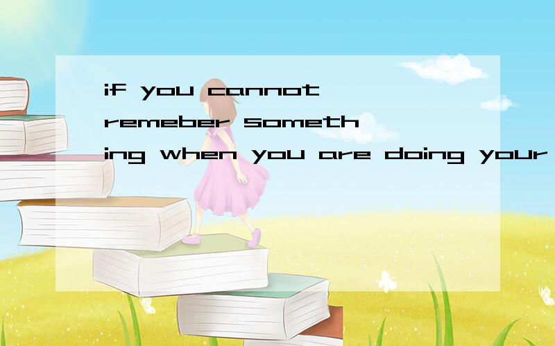if you cannot remeber something when you are doing your h___