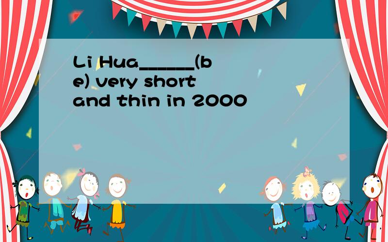 Li Hua______(be) very short and thin in 2000