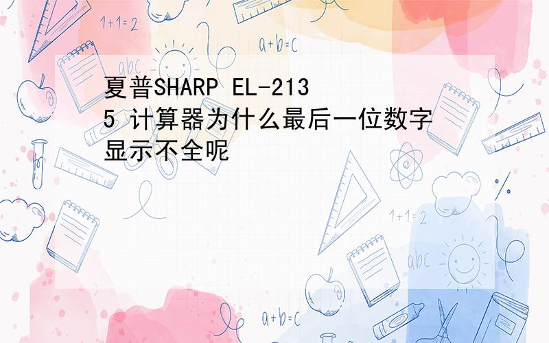 夏普SHARP EL-2135 计算器为什么最后一位数字显示不全呢