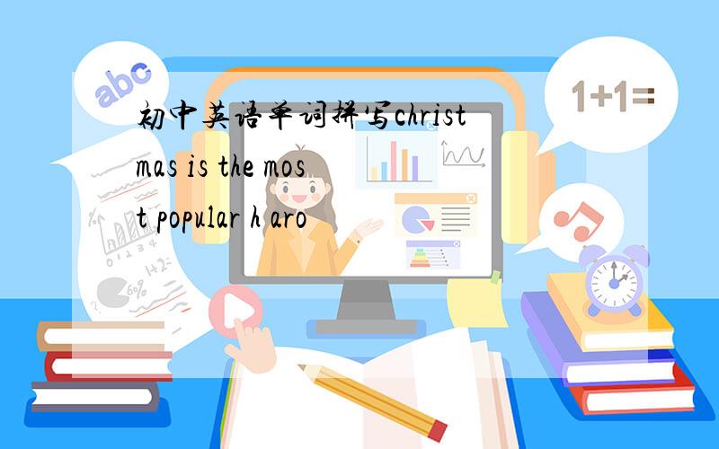 初中英语单词拼写christmas is the most popular h aro