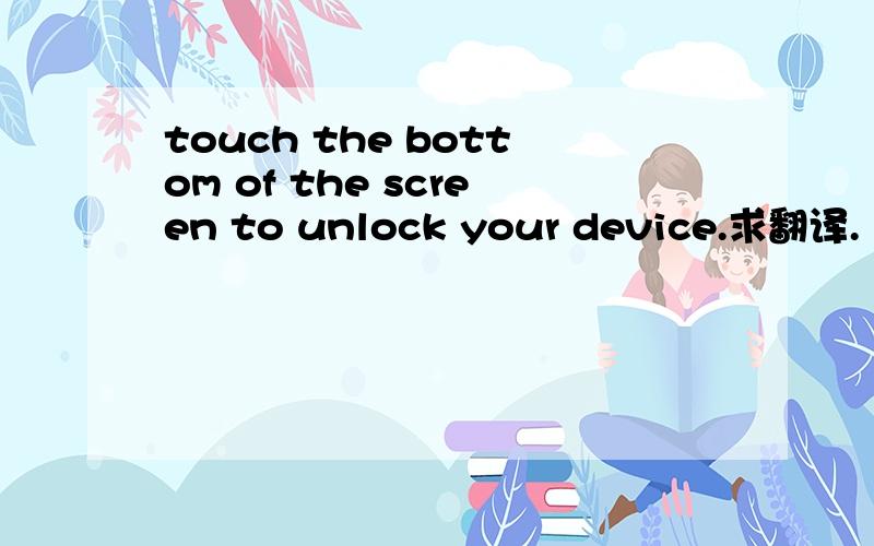 touch the bottom of the screen to unlock your device.求翻译.