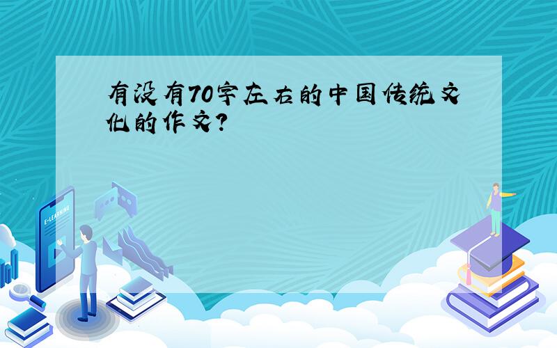 有没有70字左右的中国传统文化的作文?