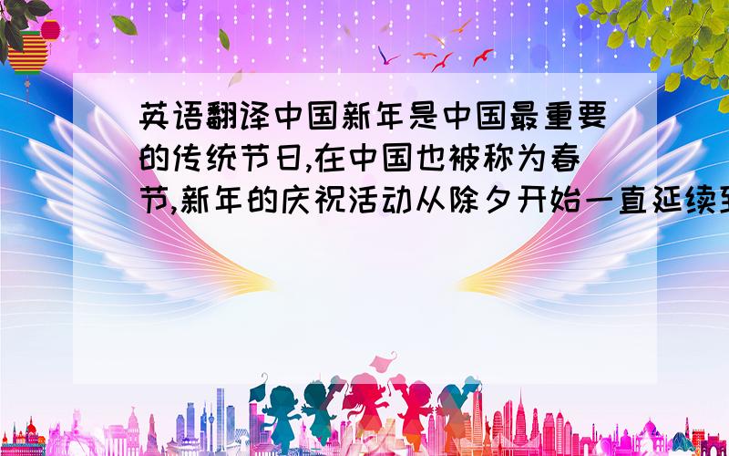 英语翻译中国新年是中国最重要的传统节日,在中国也被称为春节,新年的庆祝活动从除夕开始一直延续到元宵节,即从农历lunar