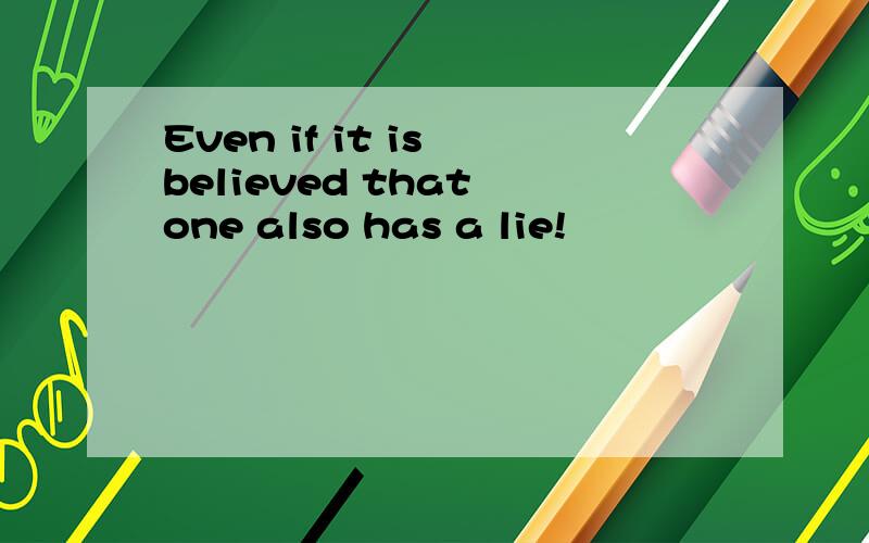 Even if it is believed that one also has a lie!