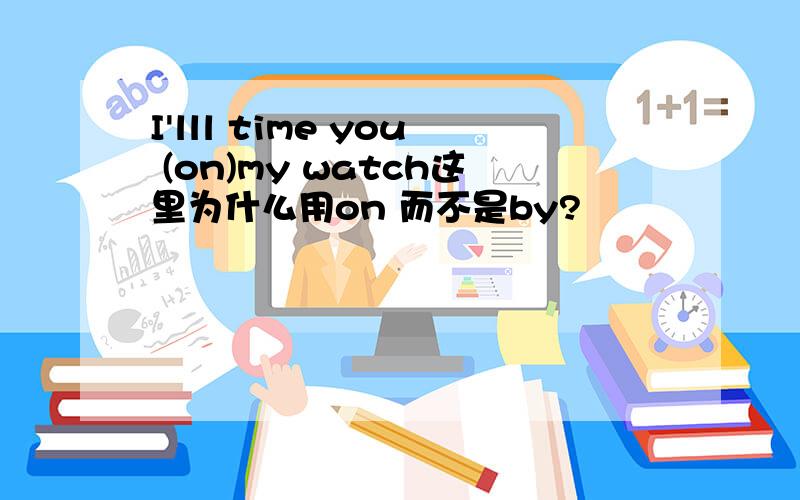 I'lll time you (on)my watch这里为什么用on 而不是by?