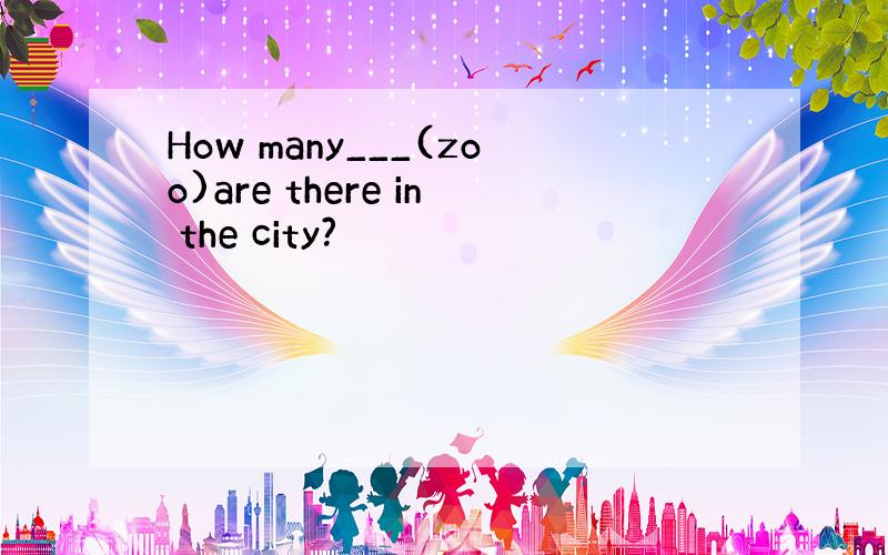 How many___(zoo)are there in the city?