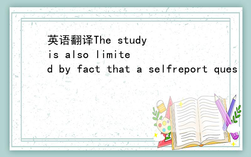 英语翻译The study is also limited by fact that a selfreport ques