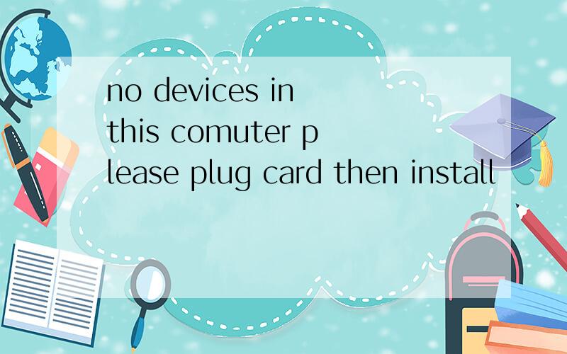 no devices in this comuter please plug card then install