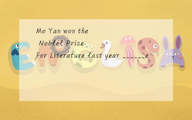 Mo Yan won the Noblel Prize For Literature last year ______e