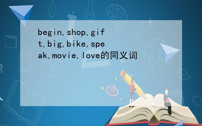 begin,shop,gift,big,bike,speak,movie,love的同义词