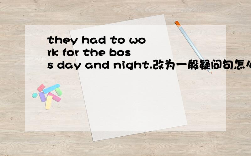 they had to work for the boss day and night.改为一般疑问句怎么改?