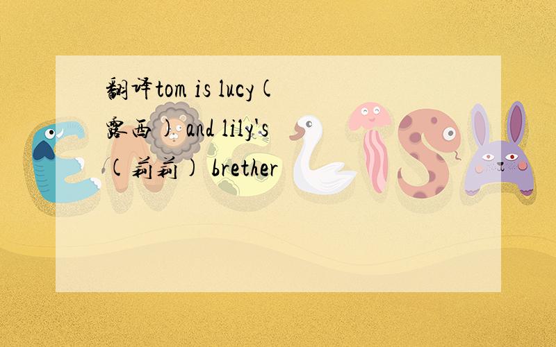 翻译tom is lucy(露西) and lily's(莉莉) brether
