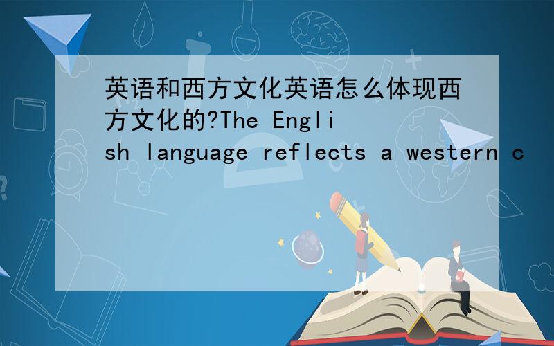 英语和西方文化英语怎么体现西方文化的?The English language reflects a western c