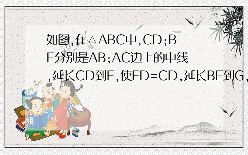 如图,在△ABC中,CD;BE分别是AB;AC边上的中线,延长CD到F,使FD=CD,延长BE到G,使EG=BE.