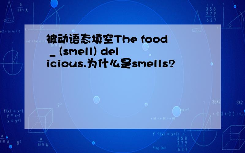 被动语态填空The food _ (smell) delicious.为什么是smells?