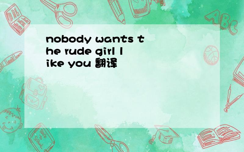 nobody wants the rude girl like you 翻译